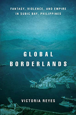 Global Borderlands: Fantasy, Violence, And Empire In Subic Bay, Philippines (Culture And Economic Life)