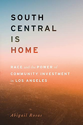 South Central Is Home: Race And The Power Of Community Investment In Los Angeles (Stanford Studies In Comparative Race And Ethnicity)