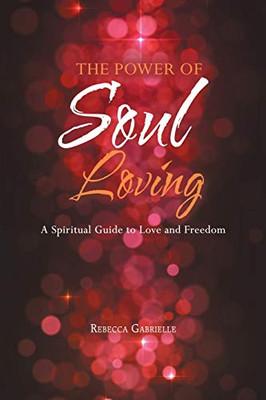 The Power Of Soul Loving: A Spiritual Guide To Love And Freedom