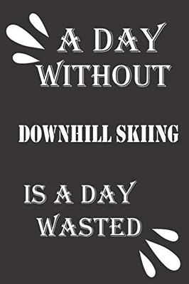 A day without downhill skiing is a day wasted