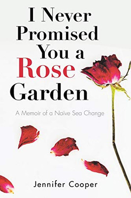 I Never Promised You A Rose Garden: A Memoir Of A Naïve Sea Change