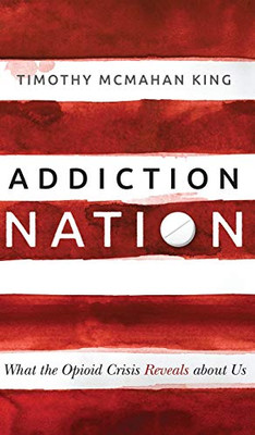 Addiction Nation: What The Opioid Crisis Reveals About Us - 9781513804071