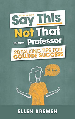 Say This, Not That To Your Professor: 20 Talking Tips For College Success - 9781516565399