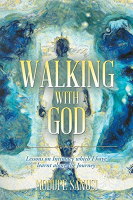 Walking With God: Lessons On Intimacy Which I Have Learnt Along The Journey - 9781524677794