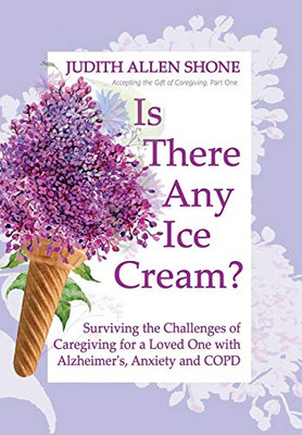 Is There Any Ice Cream?: Surviving The Challenges Of Caregiving For A Loved One With Alzheimer'S, Anxiety, And Copd (Accepting The Gift Of Caregiving) - 9781525551239