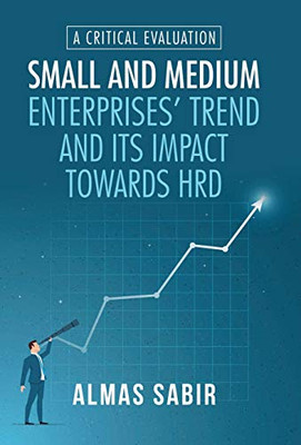 Small And Medium Enterprises' Trend And Its Impact Towards Hrd: A Critical Evaluation - 9781532070143