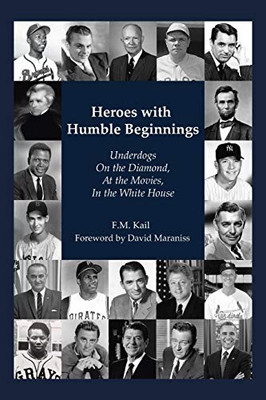 Heroes With Humble Beginnings: Underdogs On The Diamond, At The Movies, In The White House - 9781532072284