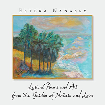 Lyrical Poems And Art From The Garden Of Nature And Love - 9781532075391