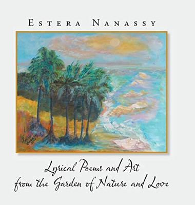 Lyrical Poems And Art From The Garden Of Nature And Love - 9781532075469