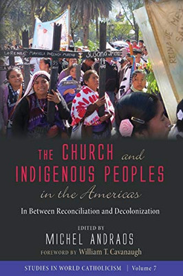 The Church And Indigenous Peoples In The Americas: In Between Reconciliation And Decolonization (Studies In World Catholicism)