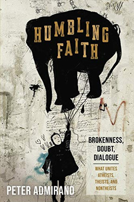 Humbling Faith: Brokenness, Doubt, DialogueWhat Unites Atheists, Theists, And Nontheists