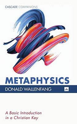 Metaphysics: A Basic Introduction In A Christian Key (Cascade Companions)