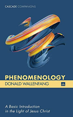 Phenomenology: A Basic Introduction In The Light Of Jesus Christ (Cascade Companions)