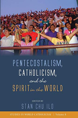 Pentecostalism, Catholicism, And The Spirit In The World (Studies In World Catholicism) - 9781532650352