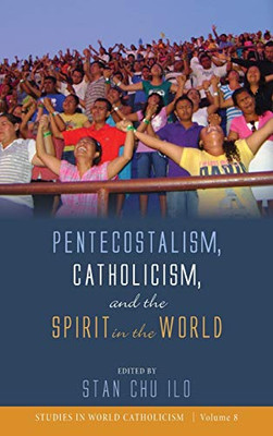 Pentecostalism, Catholicism, And The Spirit In The World (Studies In World Catholicism) - 9781532650369