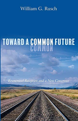 Toward A Common Future: Ecumenical Reception And A New Consensus