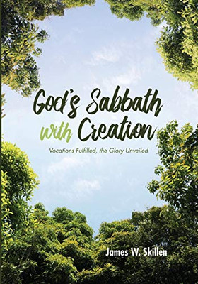 GodS Sabbath With Creation: Vocations Fulfilled, The Glory Unveiled