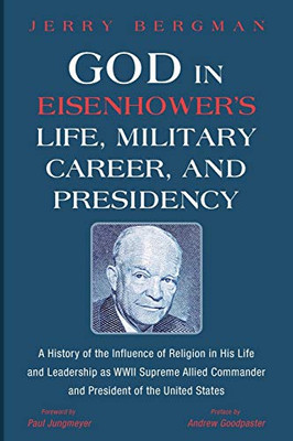 God In EisenhowerS Life, Military Career, And Presidency: A History Of The Influence Of Religion In His Life And Leadership As Wwii Supreme Allied Commander And President Of The United States