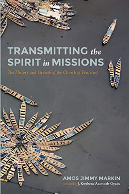 Transmitting The Spirit In Missions: The History And Growth Of The Church Of Pentecost