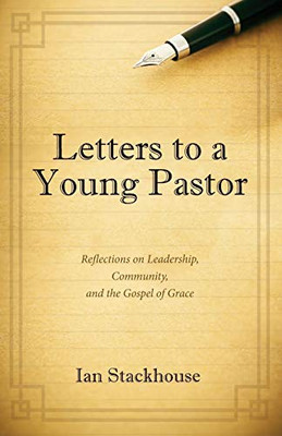 Letters To A Young Pastor: Reflections On Leadership, Community, And The Gospel Of Grace