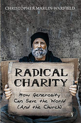 Radical Charity: How Generosity Can Save The World (And The Church)