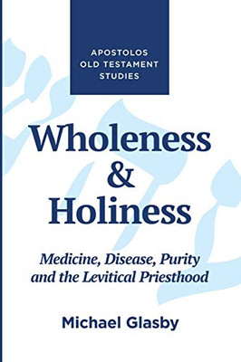 Wholeness And Holiness: Medicine, Disease, Purity, And The Levitical Priesthood (Apostolos New Testament Studies)