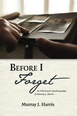 Before I Forget: An Illustrated Autobiography Of Murray J. Harris - 9781532670527