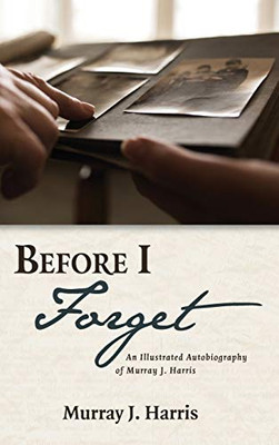 Before I Forget: An Illustrated Autobiography Of Murray J. Harris - 9781532670534
