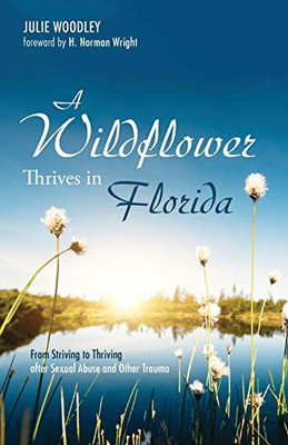 A Wildflower Thrives In Florida: From Striving To Thriving After Sexual Abuse And Other Trauma