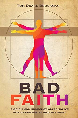 Bad Faith: A Spiritual Humanist Alternative For Christianity And The West