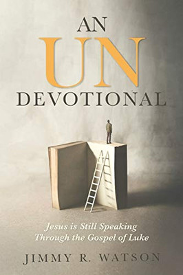 An Undevotional: Jesus Is Still Speaking Through The Gospel Of Luke