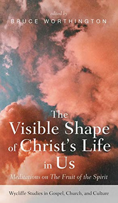 The Visible Shape Of Christ'S Life In Us (Wycliffe Studies In Gospel, Church, And Culture)