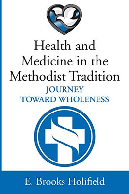 Health And Medicine In The Methodist Tradition: Journey Toward Wholeness