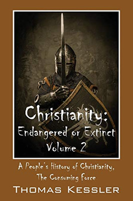 Christianity: Endangered Or Extinct, Volume 2: A PeopleS History Of Christianity, The Consuming Force