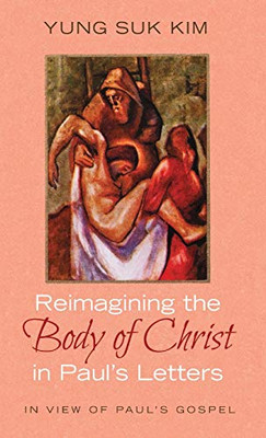 Reimagining The Body Of Christ In Paul'S Letters