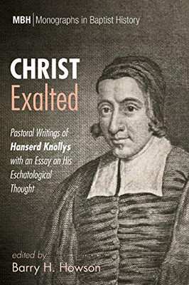 Christ Exalted: Pastoral Writings Of Hanserd Knollys With An Essay On His Eschatological Thought (12) (Monographs In Baptist History) - 9781532679070