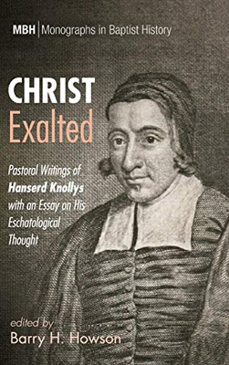 Christ Exalted: Pastoral Writings Of Hanserd Knollys With An Essay On His Eschatological Thought (12) (Monographs In Baptist History) - 9781532679087