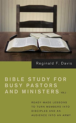 Bible Study For Busy Pastors And Ministers, Volume 2: Ready Made Lessons To Turn Members Into Disciples And An Audience Into An Army