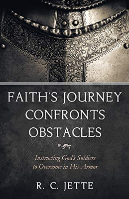 FaithS Journey Confronts Obstacles: Instructing GodS Soldiers To Overcome In His Armor