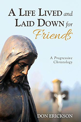 A Life Lived And Laid Down For Friends: A Progressive Christology - 9781532682469