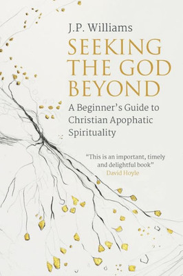 Seeking The God Beyond: A BeginnerS Guide To Christian Apophatic Spirituality