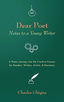 Dear Poet: Notes To A Young Writer: A Poetic Journey Into The Creative Process For Readers, Writers, Artists, & Dreamers - 9781532692567
