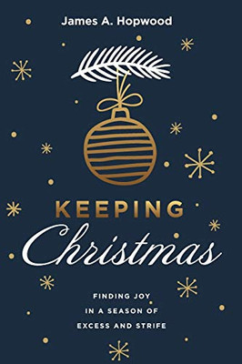 Keeping Christmas: Finding Joy In A Season Of Excess And Strife