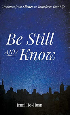 Be Still And Know: Treasures From Silence To Transform Your Life - 9781532697593