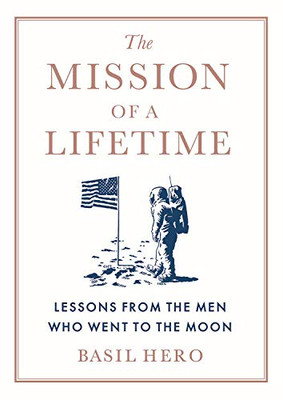 The Mission Of A Lifetime: Lessons From The Men Who Went To The Moon