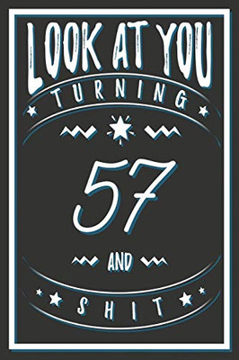 Look At You Turning 57 And Shit: 57 Years Old Gifts. 57th Birthday Funny Gift for Men and Women. Fun, Practical And Classy Alternative to a Card.