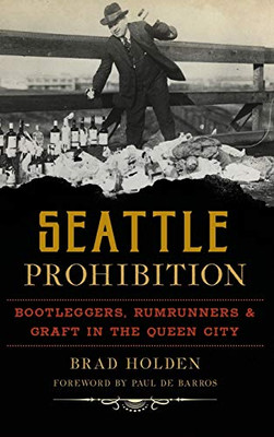 Seattle Prohibition: Bootleggers, Rumrunners And Graft In The Queen City (American Palate) - 9781540238337