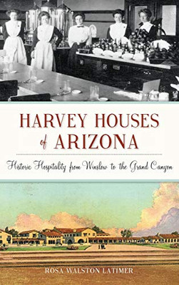 Harvey Houses Of Arizona: Historic Hospitality From Winslow To The Grand Canyon (Landmarks) - 9781540238443