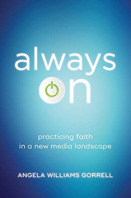 Always On: Practicing Faith In A New Media Landscape (Theology For The Life Of The World)