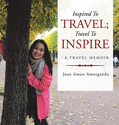 Inspired To Travel; Travel To Inspire - A Travel Memoir - 9781543751321